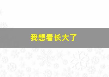 我想看长大了