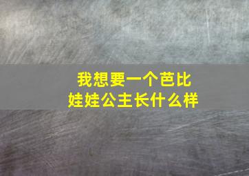 我想要一个芭比娃娃公主长什么样