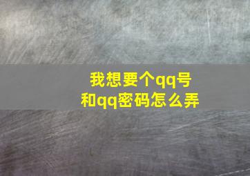 我想要个qq号和qq密码怎么弄