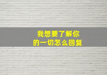 我想要了解你的一切怎么回复