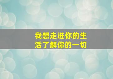 我想走进你的生活了解你的一切