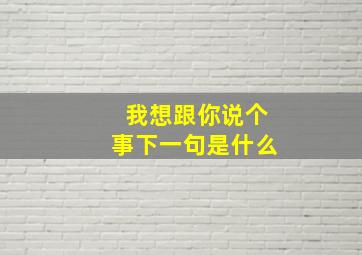 我想跟你说个事下一句是什么