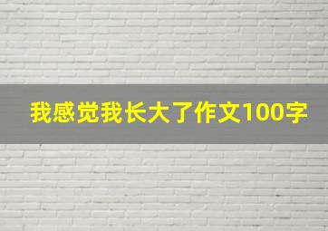 我感觉我长大了作文100字