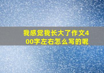 我感觉我长大了作文400字左右怎么写的呢