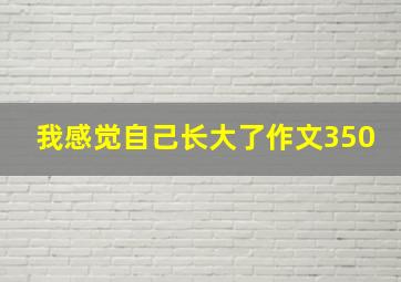 我感觉自己长大了作文350