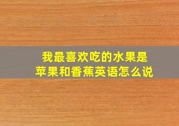 我最喜欢吃的水果是苹果和香蕉英语怎么说