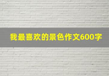 我最喜欢的景色作文600字