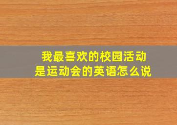 我最喜欢的校园活动是运动会的英语怎么说