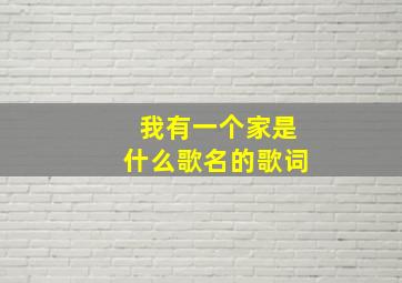 我有一个家是什么歌名的歌词