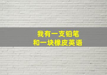 我有一支铅笔和一块橡皮英语