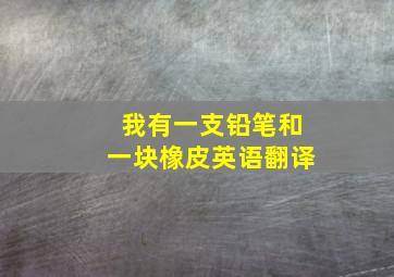 我有一支铅笔和一块橡皮英语翻译