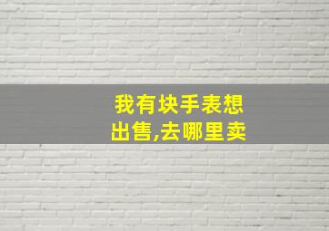 我有块手表想出售,去哪里卖