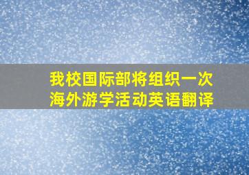 我校国际部将组织一次海外游学活动英语翻译