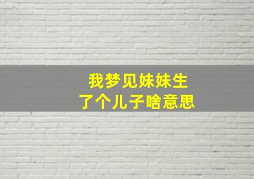 我梦见妹妹生了个儿子啥意思