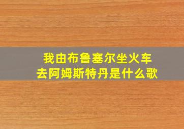 我由布鲁塞尔坐火车去阿姆斯特丹是什么歌