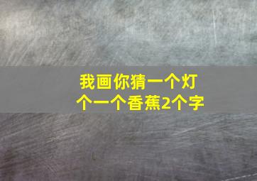 我画你猜一个灯个一个香蕉2个字