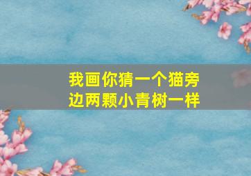 我画你猜一个猫旁边两颗小青树一样