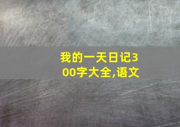 我的一天日记300字大全,语文