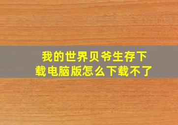 我的世界贝爷生存下载电脑版怎么下载不了