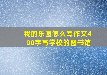 我的乐园怎么写作文400字写学校的图书馆