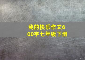 我的快乐作文600字七年级下册