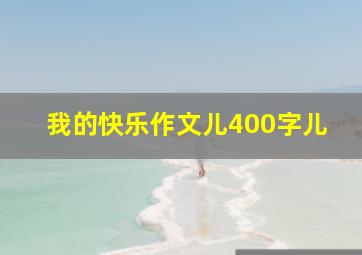 我的快乐作文儿400字儿