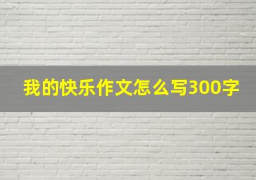 我的快乐作文怎么写300字