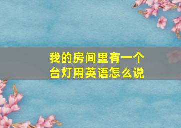 我的房间里有一个台灯用英语怎么说