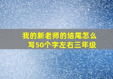 我的新老师的结尾怎么写50个字左右三年级