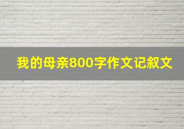 我的母亲800字作文记叙文