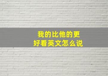 我的比他的更好看英文怎么说