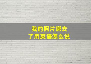 我的照片哪去了用英语怎么说