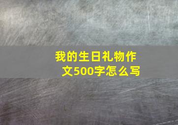 我的生日礼物作文500字怎么写