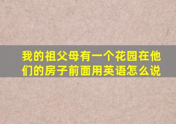 我的祖父母有一个花园在他们的房子前面用英语怎么说