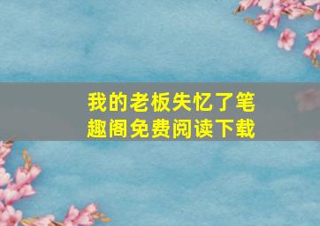 我的老板失忆了笔趣阁免费阅读下载