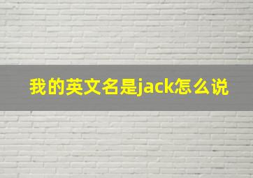 我的英文名是jack怎么说