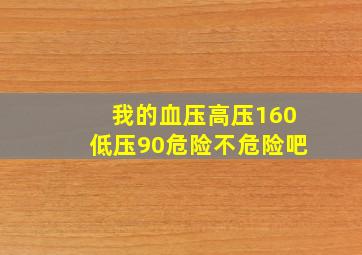 我的血压高压160低压90危险不危险吧