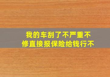 我的车刮了不严重不修直接报保险给钱行不