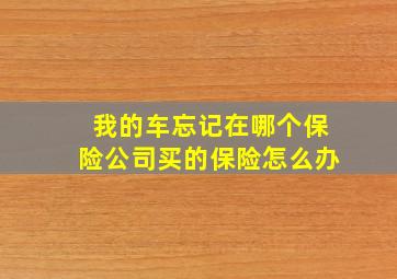 我的车忘记在哪个保险公司买的保险怎么办