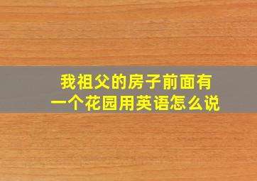 我祖父的房子前面有一个花园用英语怎么说