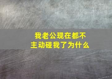 我老公现在都不主动碰我了为什么