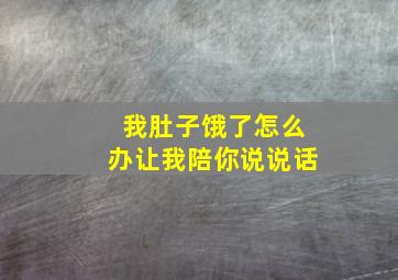 我肚子饿了怎么办让我陪你说说话