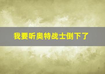 我要听奥特战士倒下了