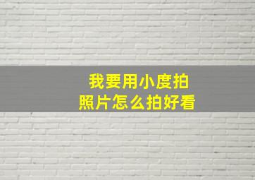 我要用小度拍照片怎么拍好看