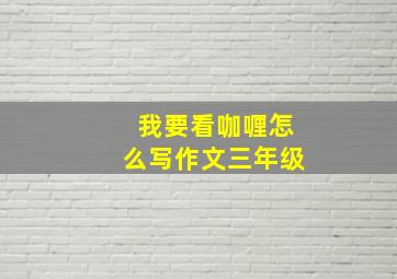 我要看咖喱怎么写作文三年级