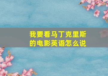 我要看马丁克里斯的电影英语怎么说