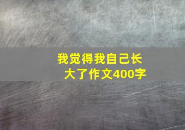 我觉得我自己长大了作文400字