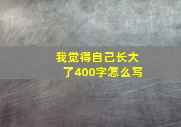 我觉得自己长大了400字怎么写