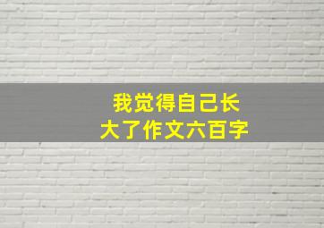 我觉得自己长大了作文六百字