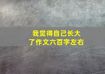 我觉得自己长大了作文六百字左右